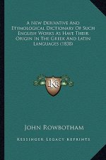 A New Derivative and Etymological Dictionary of Such English Works as Have Their Origin in the Greek and Latin Languages (1838)