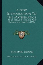 A New Introduction to the Mathematics: Being Essays on Vulgar and Decimal Arithmetic (1758)