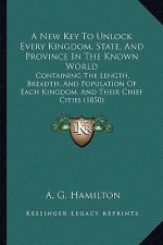 A New Key To Unlock Every Kingdom, State, And Province In The Known World: Containing The Length, Breadth, And Population Of Each Kingdom, And Their C