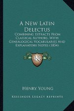 A New Latin Delectus: Combining Extracts from Classical Authors, with Genealogical Vocabularies and Explanatory Notes (1854)