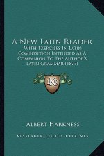 A New Latin Reader: With Exercises in Latin Composition Intended as a Companion to the Author's Latin Grammar (1877)