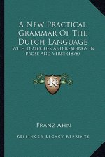 A New Practical Grammar of the Dutch Language: With Dialogues and Readings in Prose and Verse (1878)