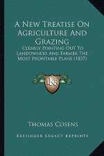 A New Treatise on Agriculture and Grazing: Clearly Pointing Out to Landowners and Farmer the Most Profitable Plans (1837)