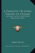 A Parasitic or Germ Theory of Disease: The Skin, the Eye, and Other Affections (1876)