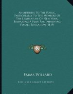 An Address To The Public, Particularly To The Members Of The Legislature Of New York, Proposing A Plan For Improving Female Education (1819)