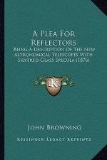 A Plea for Reflectors: Being a Description of the New Astronomical Telescopes with Silvered-Glass Specula (1876)