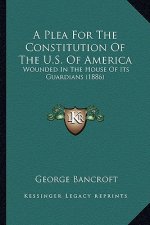 A Plea for the Constitution of the U.S. of America: Wounded in the House of Its Guardians (1886)