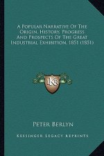 A Popular Narrative Of The Origin, History, Progress And Prospects Of The Great Industrial Exhibition, 1851 (1851)