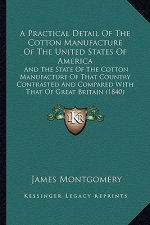 A Practical Detail of the Cotton Manufacture of the United States of America: And the State of the Cotton Manufacture of That Country Contrasted and C