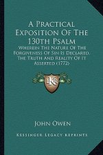 A Practical Exposition of the 130th Psalm: Wherein the Nature of the Forgiveness of Sin Is Declared, the Truth and Reality of It Asserted (1772)