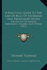 A Practical Guide to the Law of Bills of Exchange and Promissory Notes: For the Use of Bankers, Merchants, Traders, and Others (1851)