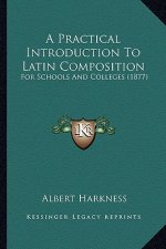 A Practical Introduction to Latin Composition: For Schools and Colleges (1877)