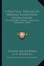A Practical Treatise on Nervous Exhaustion, Neurasthenia: Its Symptoms, Nature, Sequences, Treatment (1894)