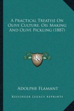 A Practical Treatise on Olive Culture, Oil Making and Olive Pickling (1887)