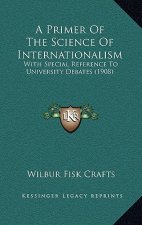 A Primer of the Science of Internationalism: With Special Reference to University Debates (1908)