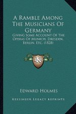 A Ramble Among the Musicians of Germany: Giving Some Account of the Operas of Munich, Dresden, Berlin, Etc. (1828)