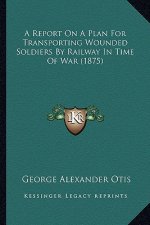 A Report on a Plan for Transporting Wounded Soldiers by Railway in Time of War (1875)