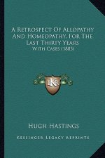 A Retrospect of Allopathy and Homeopathy, for the Last Thirty Years: With Cases (1883)