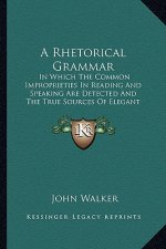 A Rhetorical Grammar: In Which the Common Improprieties in Reading and Speaking Are Detected and the True Sources of Elegant Pronunciation A