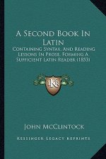 A Second Book in Latin: Containing Syntax, and Reading Lessons in Prose, Forming a Sufficient Latin Reader (1853)