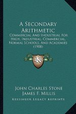 A Secondary Arithmetic: Commercial and Industrial for High, Industrial, Commercial, Normal Schools, and Academies (1908)