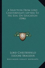 A Selection from Lord Chesterfield's Letters to His Son, on Education (1846)