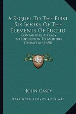 A Sequel to the First Six Books of the Elements of Euclid: Containing an Easy Introduction to Modern Geometry (1888)