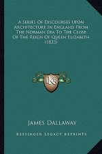 A Series of Discourses Upon Architecture in England from the Norman Era to the Close of the Reign of Queen Elizabeth (1833)
