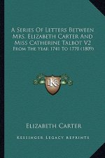 A Series of Letters Between Mrs. Elizabeth Carter and Miss Catherine Talbot V2: From the Year 1741 to 1770 (1809)