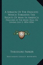 A Sermon of the Dangers Which Threaten the Rights of Man in America: Preached at the Music Hall on Sunday, July 2, 1854 (1854)