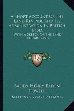 A Short Account of the Land Revenue and Its Administration in British India: With a Sketch of the Land Tenures (1907)