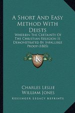 A Short and Easy Method with Deists: Wherein the Certainty of the Christian Religion Is Demonstrated by Infallible Proof (1805)