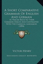 A Short Comparative Grammar of English and German: As Traced Back to Their Common Origin and Contrasted with the Classical Languages (1894)