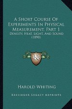 A Short Course of Experiments in Physical Measurement, Part 1: Density, Heat, Light, and Sound (1890)