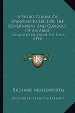 A Short Course of Standing Rules, for the Government and Conduct of an Army: Designed For, or in the Field (1744)