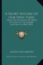 A Short History Of Our Own Times: From The Accession Of Queen Victoria To The General Election Of 1880 (1883)