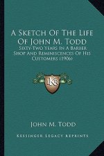 A Sketch of the Life of John M. Todd: Sixty-Two Years in a Barber Shop and Reminiscences of His Customers (1906)