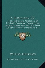 A Summary V2: Historical and Political, of the First Planting, Progressive Improvements, and Present State of the British Settlement