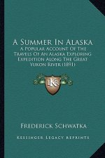 A Summer in Alaska: A Popular Account of the Travels of an Alaska Exploring Expedition Along the Great Yukon River (1891)