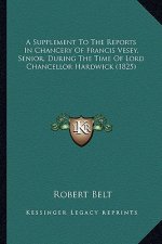 A Supplement to the Reports in Chancery of Francis Vesey, Senior, During the Time of Lord Chancellor Hardwick (1825)