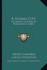 A Sylvan City: Or Quaint Corners in Philadelphia (1883)