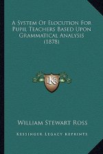 A System of Elocution for Pupil Teachers Based Upon Grammatical Analysis (1878)