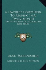 A Teacher's Companion to Reading in a Twelvemonth: Or the Problem of Teaching to Read (1905)