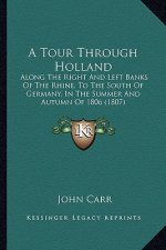 A Tour Through Holland: Along the Right and Left Banks of the Rhine, to the South of Germany, in the Summer and Autumn of 1806 (1807)