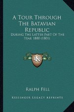 A Tour Through the Batavian Republic: During the Latter Part of the Year 1800 (1801)