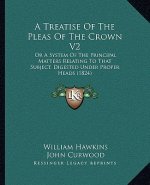 A Treatise of the Pleas of the Crown V2: Or a System of the Principal Matters Relating to That Subject, Digested Under Proper Heads (1824)