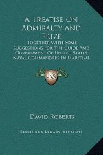 A Treatise on Admiralty and Prize: Together with Some Suggestions for the Guide and Government of United States Naval Commanders in Maritime Wars (186