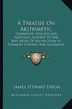 A Treatise on Arithmetic: Combining Analysis and Synthesis, Adapted to the Best Mode of Instruction in Common Schools and Academies (1857)