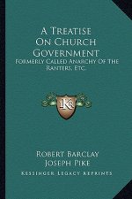 A Treatise on Church Government: Formerly Called Anarchy of the Ranters, Etc.: Being a Two-Fold Apology for the Church and People of God (1822)