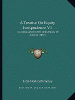A Treatise on Equity Jurisprudence V1: As Administered in the United States of America (1881)